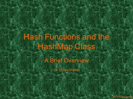 Hash Functions and the HashMap Class A Brief Overview On Green Marble John W. Benning.