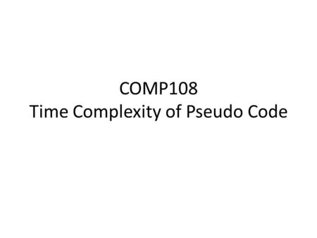 COMP108 Time Complexity of Pseudo Code. Example 1 sum = 0 for i = 1 to n do begin sum = sum + A[i] end output sum O(n)