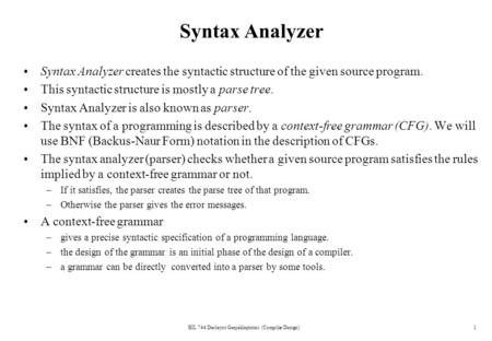 BİL 744 Derleyici Gerçekleştirimi (Compiler Design)1 Syntax Analyzer Syntax Analyzer creates the syntactic structure of the given source program. This.