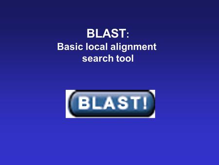 BLAST : Basic local alignment search tool B L A S T !