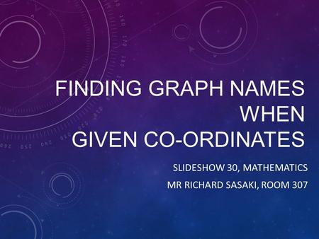 FINDING GRAPH NAMES WHEN GIVEN CO-ORDINATES SLIDESHOW 30, MATHEMATICS MR RICHARD SASAKI, ROOM 307.