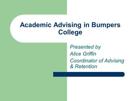 Academic Advising in Bumpers College Presented by Alice Griffin Coordinator of Advising & Retention.
