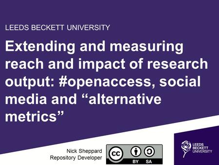 Extending and measuring reach and impact of research output: #openaccess, social media and “alternative metrics” Nick Sheppard Repository Developer LEEDS.