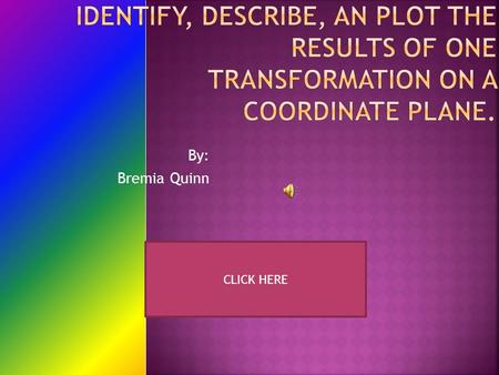 By: Bremia Quinn CLICK HERE .What is a coordinate plane?What is a coordinate plane?.How to graph a coordinate?How to graph a coordinate?.What are transformations?What.