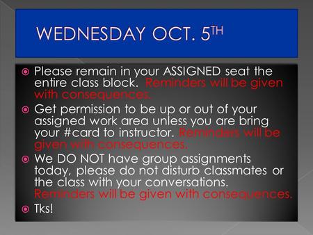  Please remain in your ASSIGNED seat the entire class block. Reminders will be given with consequences.  Get permission to be up or out of your assigned.