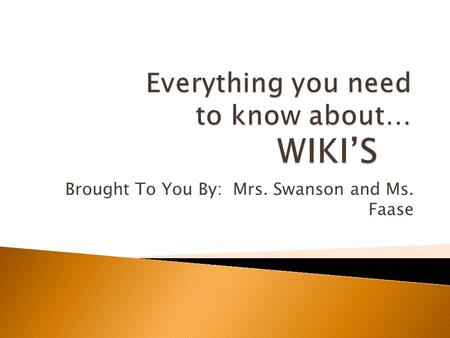 Brought To You By: Mrs. Swanson and Ms. Faase.  (n.) This is a website that includes the collaboration of work from many different authors. A wiki site.