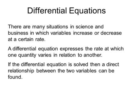 Differential Equations There are many situations in science and business in which variables increase or decrease at a certain rate. A differential equation.