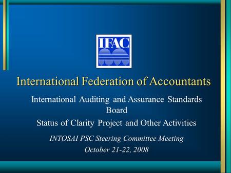 International Federation of Accountants International Auditing and Assurance Standards Board Status of Clarity Project and Other Activities INTOSAI PSC.