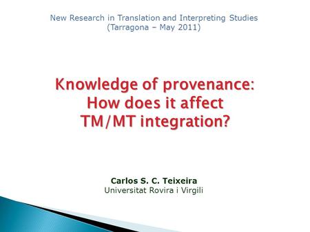 Carlos S. C. Teixeira Universitat Rovira i Virgili Knowledge of provenance: How does it affect TM/MT integration? New Research in Translation and Interpreting.