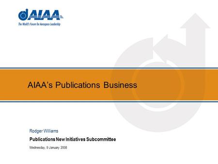 AIAA’s Publications Business Publications New Initiatives Subcommittee Wednesday, 9 January 2008 Rodger Williams.