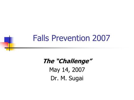 Falls Prevention 2007 The “Challenge” May 14, 2007 Dr. M. Sugai.
