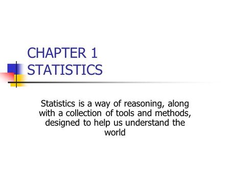 CHAPTER 1 STATISTICS Statistics is a way of reasoning, along with a collection of tools and methods, designed to help us understand the world.