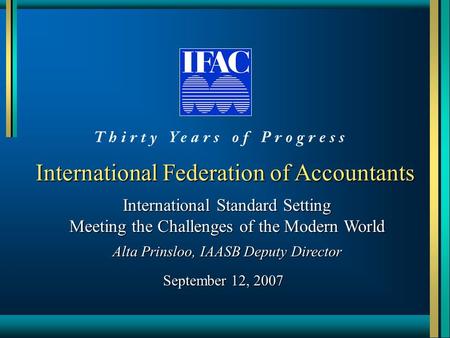 International Federation of Accountants International Standard Setting Meeting the Challenges of the Modern World Alta Prinsloo, IAASB Deputy Director.
