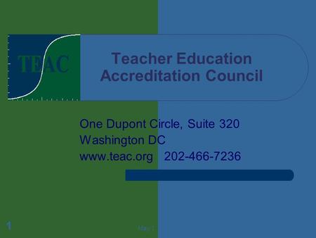 May 1 1 Teacher Education Accreditation Council One Dupont Circle, Suite 320 Washington DC www.teac.org 202-466-7236.