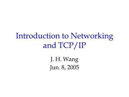 Introduction to Networking and TCP/IP J. H. Wang Jun. 8, 2005.