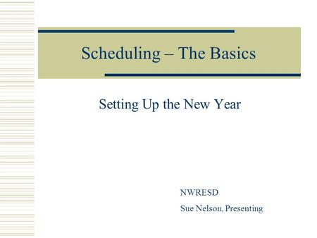 Scheduling – The Basics Setting Up the New Year NWRESD Sue Nelson, Presenting.