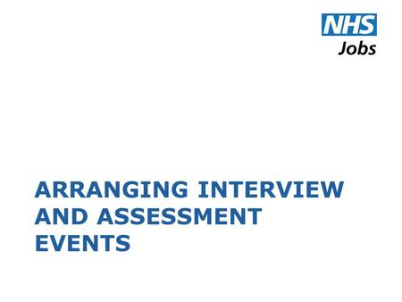 ARRANGING INTERVIEW AND ASSESSMENT EVENTS. Terminology NHS Jobs uses the following terms: An ‘event’ is a collection of one or more appointments taking.