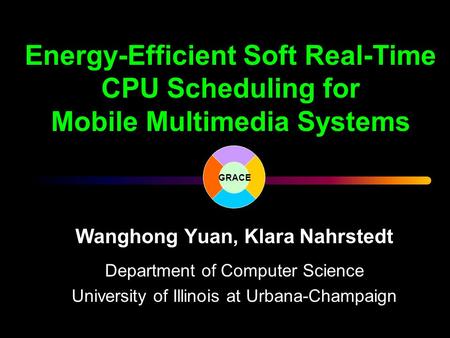 Energy-Efficient Soft Real-Time CPU Scheduling for Mobile Multimedia Systems Wanghong Yuan, Klara Nahrstedt Department of Computer Science University of.
