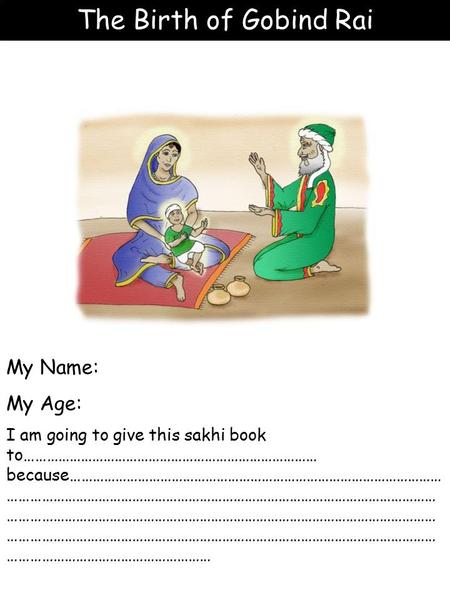 The Birth of Gobind Rai My Name: My Age: I am going to give this sakhi book to…………………………………………………………………… because……………………………………………………………………………………… ……………………………………………………………………………………………………