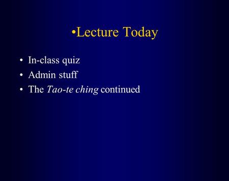 Lecture Today In-class quiz Admin stuff The Tao-te ching continued.