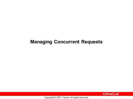 Copyright © 2007, Oracle. All rights reserved. Managing Concurrent Requests.