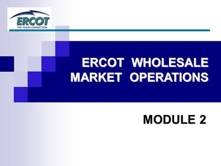 ERCOT WHOLESALE MARKET OPERATIONS MODULE 2. 2 Essential Concepts Ancillary Services Congestion Management Topics.