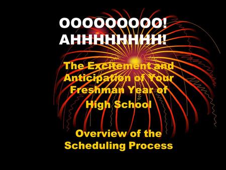 OOOOOOOOO! AHHHHHHHH! The Excitement and Anticipation of Your Freshman Year of High School Overview of the Scheduling Process.