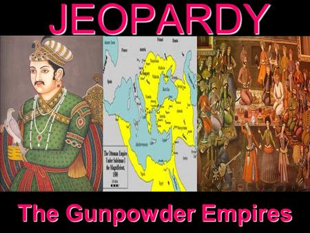 JEOPARDY The Gunpowder Empires Categories 100 200 300 400 500 100 200 300 400 500 100 200 300 400 500 100 200 300 400 500 100 200 300 400 500 The Ottoman.