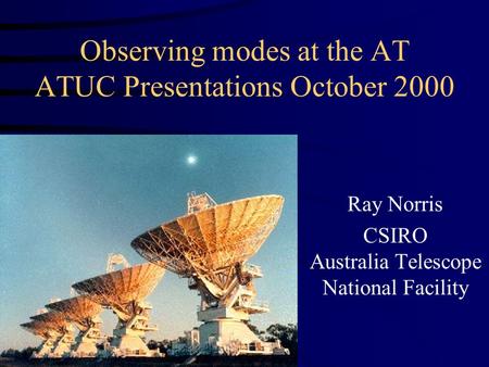 Observing modes at the AT ATUC Presentations October 2000 Ray Norris CSIRO Australia Telescope National Facility.