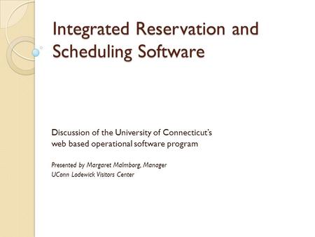 Integrated Reservation and Scheduling Software Discussion of the University of Connecticut’s web based operational software program Presented by Margaret.