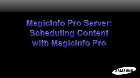 MagicInfo Pro Scheduler Now that a template has been created from content imported into the Library, the user is ready to begin scheduling content to.