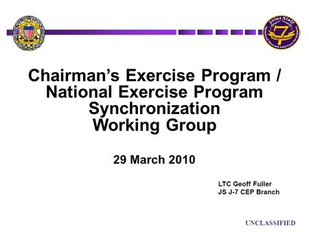UN UNCLASSIFIED Chairman’s Exercise Program / National Exercise Program Synchronization Working Group 29 March 2010 LTC Geoff Fuller JS J-7 CEP Branch.