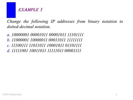 TCP/IP Protocol Suite 1 Change the following IP addresses from binary notation to dotted-decimal notation. a. 10000001 00001011 00001011 11101111 b. 11000001.