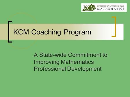 KCM Coaching Program A State-wide Commitment to Improving Mathematics Professional Development.