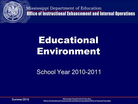 Summer 2010 Mississippi Department of Education Office of Instructional Enhancement and Internal Operations/Office of Special Education Educational Environment.