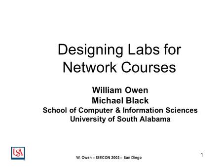 1 W. Owen – ISECON 2003 – San Diego Designing Labs for Network Courses William Owen Michael Black School of Computer & Information Sciences University.