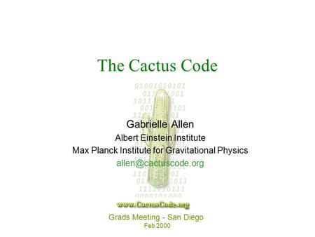 Grads Meeting - San Diego Feb 2000 The Cactus Code Gabrielle Allen Albert Einstein Institute Max Planck Institute for Gravitational Physics