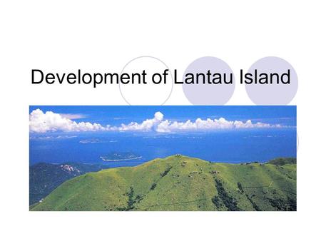 Development of Lantau Island. Background of the development Lantau Island is the biggest island in Hong Kong Well recognized for its nature conservation.