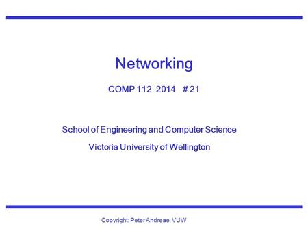 School of Engineering and Computer Science Victoria University of Wellington Copyright: Peter Andreae, VUW Networking COMP 112 2014 # 21.