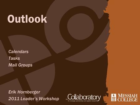 Outlook Calendars Tasks Mail Groups Erik Hornberger 2011 Leader’s Workshop.
