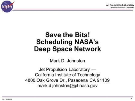 1 Jet Propulsion Laboratory California Institute of Technology Oct 23 2008 Save the Bits! Scheduling NASA’s Deep Space Network Mark D. Johnston Jet Propulsion.