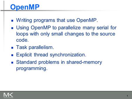 1 OpenMP Writing programs that use OpenMP. Using OpenMP to parallelize many serial for loops with only small changes to the source code. Task parallelism.