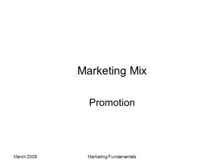 March 2008Marketing Fundamentals Marketing Mix Promotion.