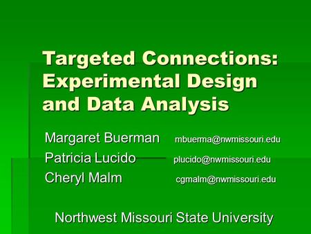 Targeted Connections: Experimental Design and Data Analysis Margaret Buerman Patricia Lucido Cheryl Malm.