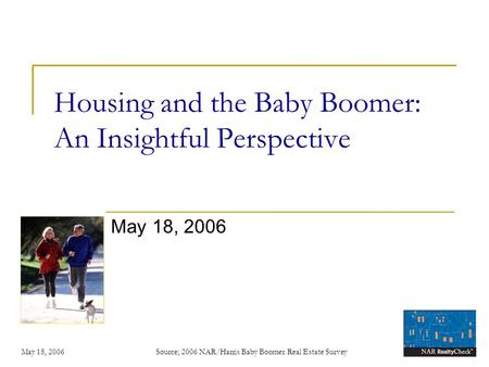 May 18, 2006 Source; 2006 NAR/Harris Baby Boomer Real Estate Survey Housing and the Baby Boomer: An Insightful Perspective May 18, 2006.
