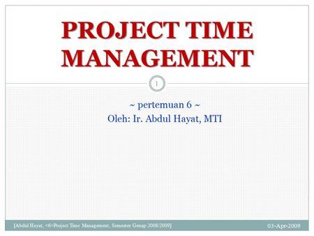 ~ pertemuan 6 ~ Oleh: Ir. Abdul Hayat, MTI 03-Apr-2009 [Abdul Hayat, Project Time Management, Semester Genap 2008/2009] 1 PROJECT TIME MANAGEMENT.