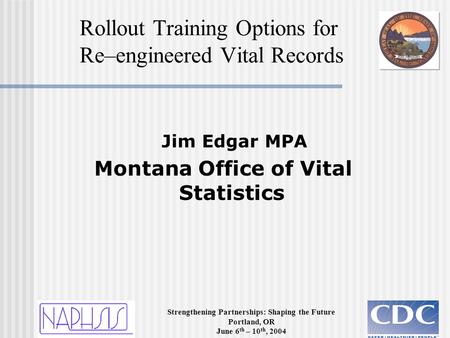 Strengthening Partnerships: Shaping the Future Portland, OR June 6 th – 10 th, 2004 Jim Edgar MPA Montana Office of Vital Statistics Rollout Training Options.