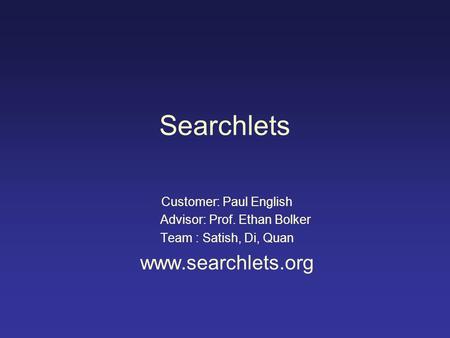Searchlets Customer: Paul English Advisor: Prof. Ethan Bolker Team : Satish, Di, Quan www.searchlets.org.