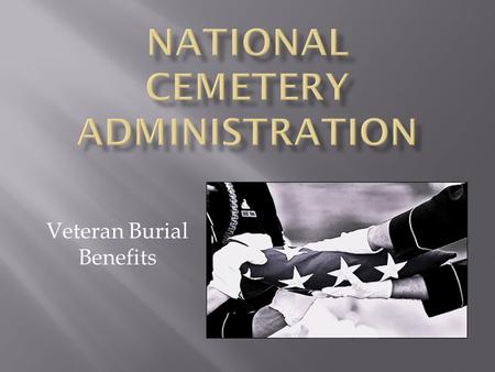 Veteran Burial Benefits. Why I’m here Of the more than 72,000 Veterans living in Alaska …only.2 percent will be buried in a National Cemetery.