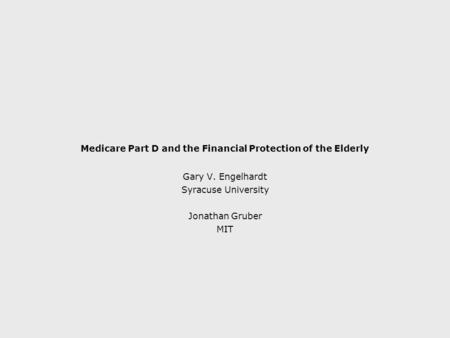 Medicare Part D and the Financial Protection of the Elderly Gary V. Engelhardt Syracuse University Jonathan Gruber MIT.